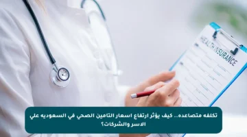 تكلفة متصاعدة.. كيف يؤثر ارتفاع أسعار التأمين الصحي في السعودية على الأسر والشركات؟